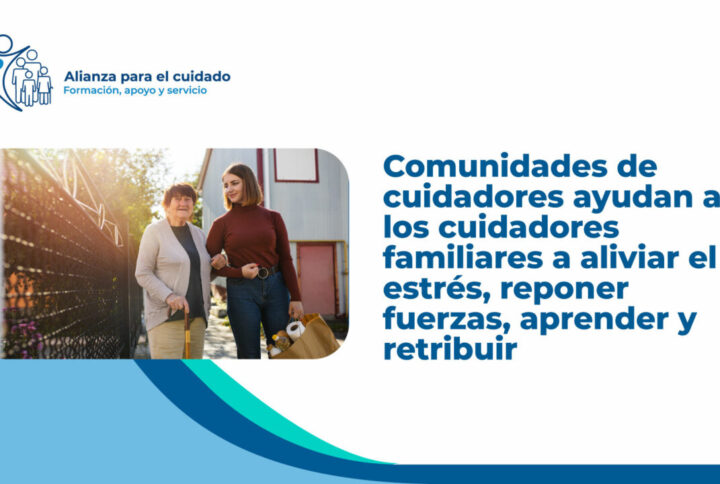 Comunidades de cuidadores ayudan a los cuidadores familiares a aliviar el estrés, reponer fuerzas, aprender y retribuir